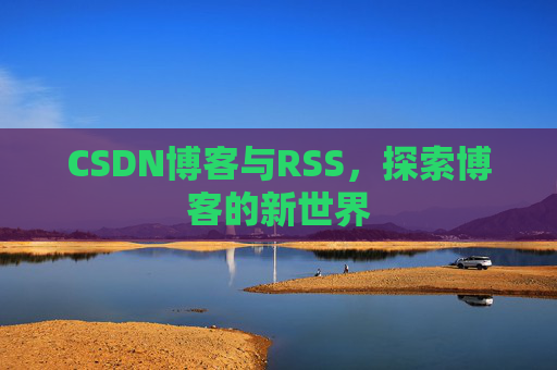 CSDN博客与RSS，探索博客的新世界