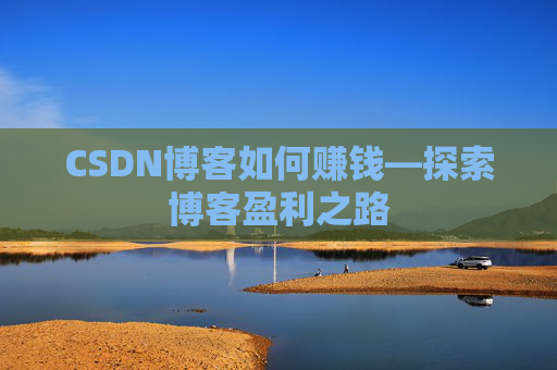 CSDN博客如何赚钱—探索博客盈利之路