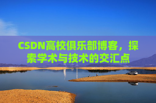 CSDN高校俱乐部博客，探索学术与技术的交汇点