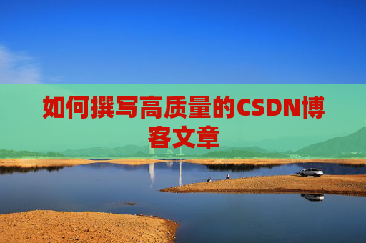 如何撰写高质量的CSDN博客文章
