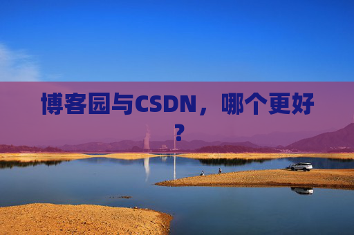 博客园与CSDN，哪个更好？